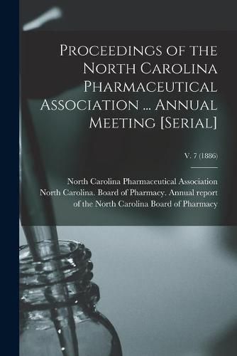 Cover image for Proceedings of the North Carolina Pharmaceutical Association ... Annual Meeting [serial]; v. 7 (1886)