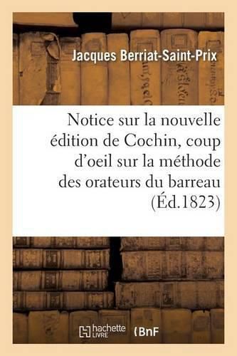 Notice Sur La Nouvelle Edition de Cochin, Precedee d'Un Coup d'Oeil Sur La Methode Des Orateurs: Du Barreau Francais Aux 16e Et 17e Siecles; Par M. Berriat-Saint-Prix; Lue A La Societe Royale