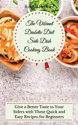 The Vibrant Diabetic Diet Side Dish Cooking Book: Give a Better Taste to Your Siders with These Quick and Easy Recipes for Beginners