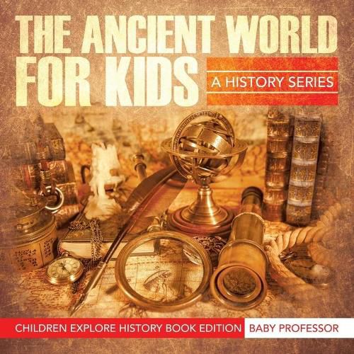 Cover image for The Ancient World For Kids: A History Series - Children Explore History Book Edition