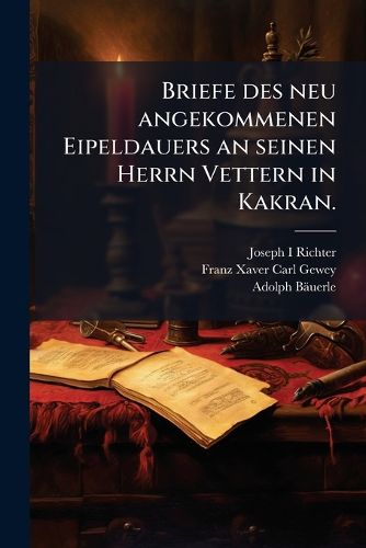 Cover image for Briefe des neu angekommenen Eipeldauers an seinen Herrn Vettern in Kakran.