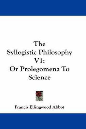 Cover image for The Syllogistic Philosophy V1: Or Prolegomena to Science