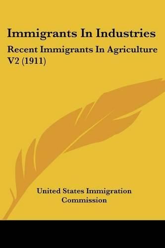 Cover image for Immigrants in Industries: Recent Immigrants in Agriculture V2 (1911)