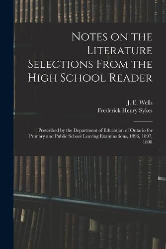 Notes on the Literature Selections From the High School Reader: Prescribed by the Department of Education of Ontario for Primary and Public School Leaving Examinations, 1896, 1897, 1898