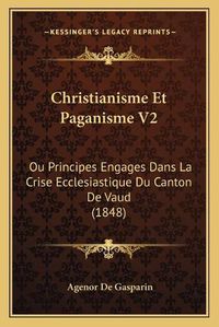 Cover image for Christianisme Et Paganisme V2: Ou Principes Engages Dans La Crise Ecclesiastique Du Canton de Vaud (1848)