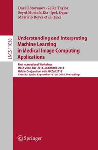 Cover image for Understanding and Interpreting Machine Learning in Medical Image Computing Applications: First International Workshops, MLCN 2018, DLF 2018, and iMIMIC 2018, Held in Conjunction with MICCAI 2018, Granada, Spain, September 16-20, 2018, Proceedings