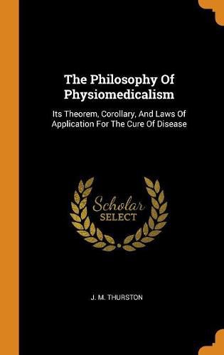 Cover image for The Philosophy of Physiomedicalism: Its Theorem, Corollary, and Laws of Application for the Cure of Disease