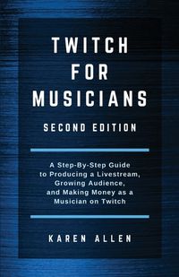 Cover image for Twitch for Musicians: A Step-by-Step Guide to Producing a Livestream, Growing Audience, and Making Money as a Musician on Twitch