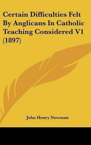Cover image for Certain Difficulties Felt by Anglicans in Catholic Teaching Considered V1 (1897)