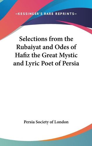 Cover image for Selections from the Rubaiyat and Odes of Hafiz the Great Mystic and Lyric Poet of Persia