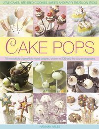 Cover image for Cake Pops & Sticks: Little Cakes, Bite-sized Cookies, Sweets and Party Treats on Sticks : 70 Irresistibly Original Bite-sized Delights, Shown in 200 Step-by-step Photographs