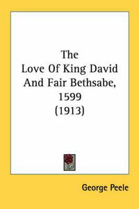 Cover image for The Love of King David and Fair Bethsabe, 1599 (1913)