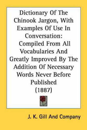 Cover image for Dictionary of the Chinook Jargon, with Examples of Use in Conversation: Compiled from All Vocabularies and Greatly Improved by the Addition of Necessary Words Never Before Published (1887)