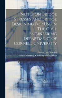 Cover image for Notes On Bridge Stresses And Bridge Designing For Use In The Civil Engineering Department Of Cornell University