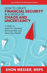 Cover image for How to Create Financial Security in a World of Chaos and Uncertainty: 11 Rules to Build Your Business, Eliminate Risk, and Grow Your Wealth