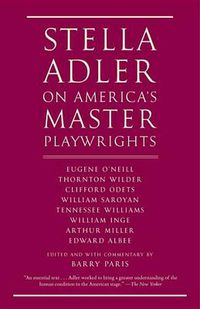 Cover image for Stella Adler on America's Master Playwrights: Eugene O'Neill, Thornton Wilder, Clifford Odets, William Saroyan, Tennessee Williams, William Inge, Arthur Miller, Edward Albee