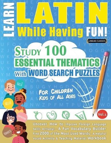 Cover image for Learn Latin While Having Fun! - For Children: KIDS OF ALL AGES - STUDY 100 ESSENTIAL THEMATICS WITH WORD SEARCH PUZZLES - VOL.1 - Uncover How to Improve Foreign Language Skills Actively! - A Fun Vocabulary Builder.