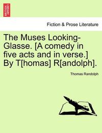 Cover image for The Muses Looking-Glasse. [A Comedy in Five Acts and in Verse.] by T[homas] R[andolph].