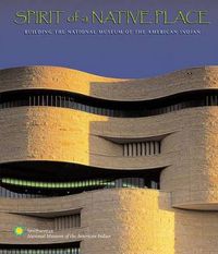 Cover image for Spirit of a Native Place: Building the National Museum of the American Indian