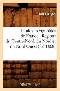 Cover image for Etude Des Vignobles de France: Regions Du Centre-Nord, Du Nord Et Du Nord-Ouest (Ed.1868)