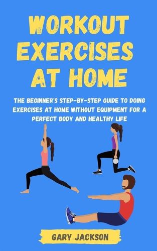 Cover image for Workout Exercises at Home: The Beginner's Step-by-Step Guide to Doing Exercises at Home without Equipment for a Perfect Body and Healthy Life