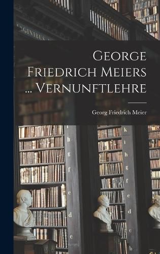 George Friedrich Meiers ... Vernunftlehre