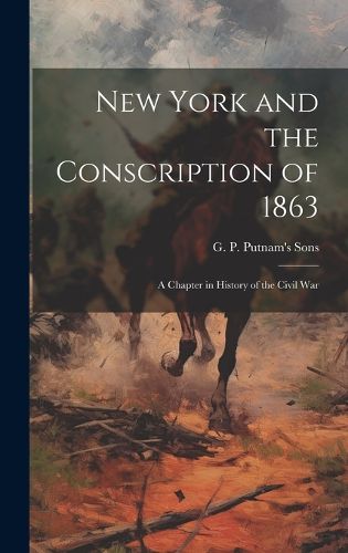 Cover image for New York and the Conscription of 1863; A Chapter in History of the Civil War