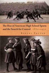 Cover image for The Rise of American High School Sports and the Search for Control, 1880-1930