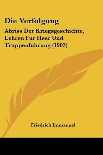 Cover image for Die Verfolgung: Abriss Der Kriegsgeschichte, Lehren Fur Heer Und Truppenfuhrung (1903)