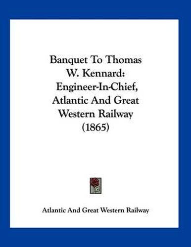 Cover image for Banquet to Thomas W. Kennard: Engineer-In-Chief, Atlantic and Great Western Railway (1865)