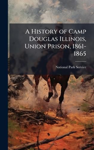 Cover image for A History of Camp Douglas Illinois, Union Prison, 1861-1865