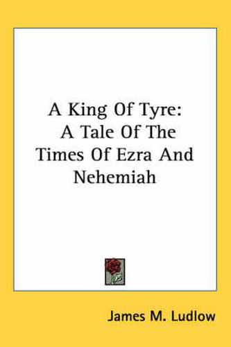 Cover image for A King of Tyre: A Tale of the Times of Ezra and Nehemiah