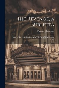 Cover image for The Revenge, a Burletta; Acted at Marybone Gardens, MDCCLXX. With Additional Songs