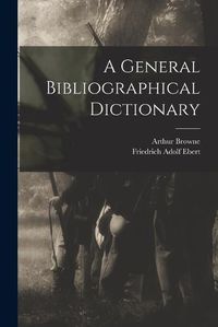 Cover image for A General Bibliographical Dictionary