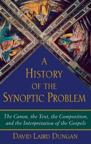 Cover image for A History of the Synoptic Problem: The Canon, the Text, the Composition, and the Interpretation of the Gospels