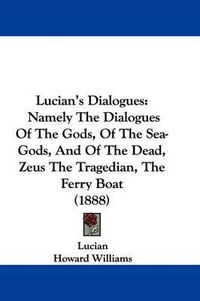 Cover image for Lucian's Dialogues: Namely the Dialogues of the Gods, of the Sea-Gods, and of the Dead, Zeus the Tragedian, the Ferry Boat (1888)