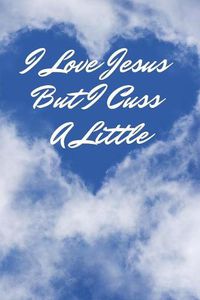 Cover image for I Love Jesus But I Cuss A Little: Religious, Spiritual, Motivational Notebook, Journal, Diary (110 Pages, Blank, 6 x 9)