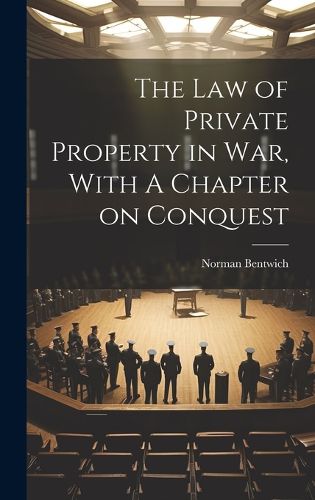 The Law of Private Property in War, With A Chapter on Conquest