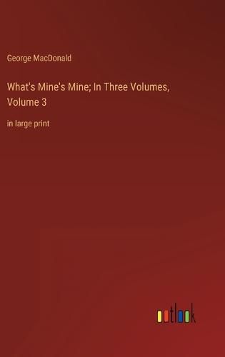 Cover image for What's Mine's Mine; In Three Volumes, Volume 3