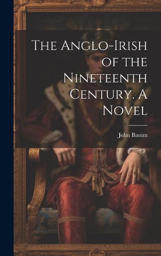 Cover image for The Anglo-Irish of the Nineteenth Century. A Novel