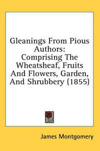 Cover image for Gleanings from Pious Authors: Comprising the Wheatsheaf, Fruits and Flowers, Garden, and Shrubbery (1855)