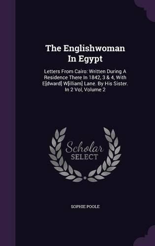 Cover image for The Englishwoman in Egypt: Letters from Cairo: Written During a Residence There in 1842, 3 & 4, with E[dward] W[illiam] Lane. by His Sister. in 2 Vol, Volume 2