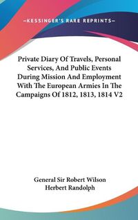 Cover image for Private Diary of Travels, Personal Services, and Public Events During Mission and Employment with the European Armies in the Campaigns of 1812, 1813, 1814 V2