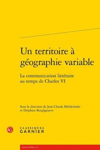 Cover image for Un Territoire a Geographie Variable: La Communication Litteraire Au Temps de Charles VI