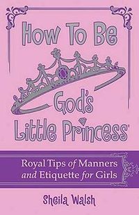 Cover image for How to Be God's Little Princess: Royal Tips on Manners and Etiquette for Girls