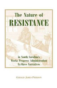 Cover image for The Nature of Resistance in South Carolina's Works Progress Administration Ex-Slave Narratives