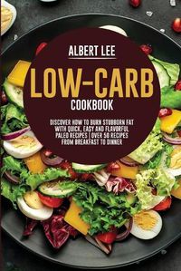 Cover image for Low-Carb Cookbook: Discover How to Burn Stubborn Fat With Quick, Easy and Flavorful Paleo Recipes Over 50 Recipes from Breakfast to Dinner