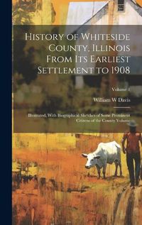 Cover image for History of Whiteside County, Illinois From its Earliest Settlement to 1908