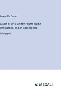 Cover image for A Dish of Orts; Chiefly Papers on the Imagination, and on Shakespeare