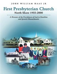 Cover image for First Presbyterian Church North Shore 1955-2000: A Measure of the Providences of God in Hamilton and Ipswich Massachusetts